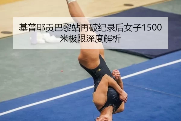 基普耶贡巴黎站再破纪录后女子1500米极限深度解析
